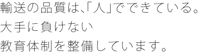 輸送の品質は、「人」でできている。大手に負けない教育体制を整備しています。 